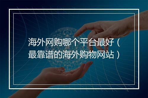 海外网购哪个平台最好（最靠谱的海外购物网站）