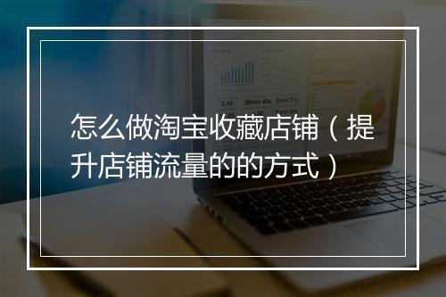 怎么做淘宝收藏店铺（提升店铺流量的的方式）