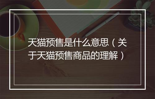 天猫预售是什么意思（关于天猫预售商品的理解）