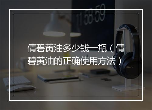 倩碧黄油多少钱一瓶（倩碧黄油的正确使用方法）