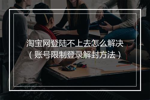 淘宝网登陆不上去怎么解决（账号限制登录解封方法）