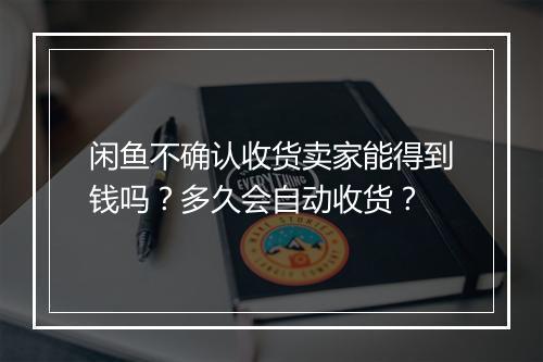 闲鱼不确认收货卖家能得到钱吗？多久会自动收货？