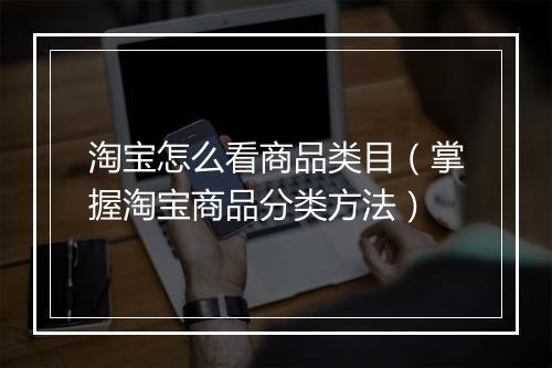 淘宝怎么看商品类目（掌握淘宝商品分类方法）