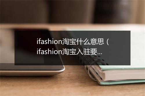 ifashion淘宝什么意思（ifashion淘宝入驻要求）