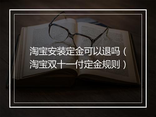 淘宝安装定金可以退吗（淘宝双十一付定金规则）