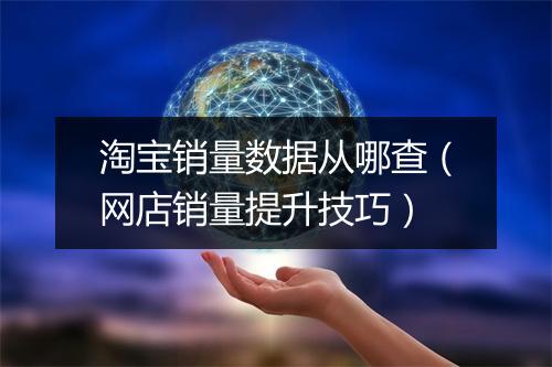 淘宝销量数据从哪查（网店销量提升技巧）