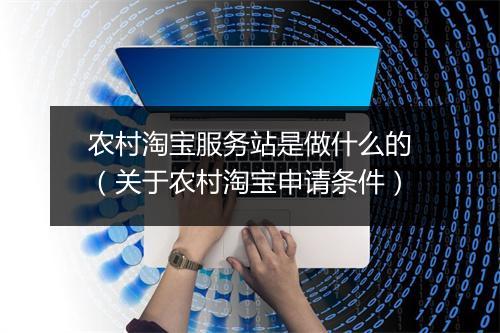 农村淘宝服务站是做什么的（关于农村淘宝申请条件）