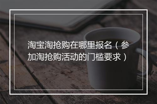淘宝淘抢购在哪里报名（参加淘抢购活动的门槛要求）