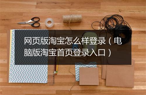 网页版淘宝怎么样登录（电脑版淘宝首页登录入口）