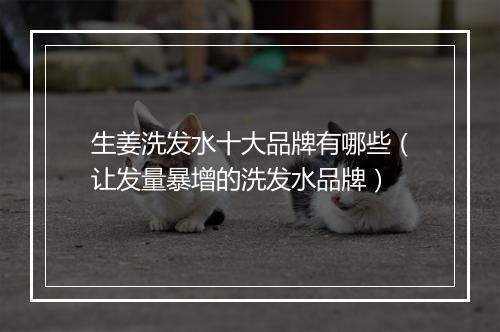 生姜洗发水十大品牌有哪些（让发量暴增的洗发水品牌）