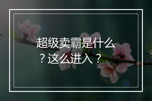 超级卖霸是什么？这么进入？