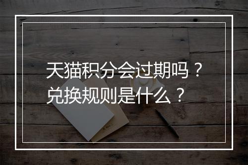 天猫积分会过期吗？兑换规则是什么？