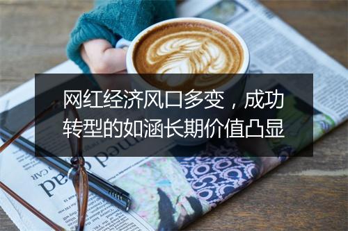 网红经济风口多变，成功转型的如涵长期价值凸显