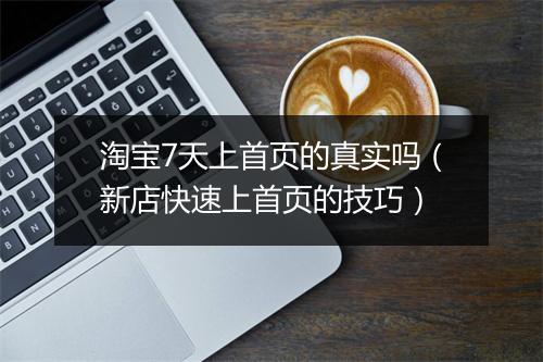 淘宝7天上首页的真实吗（新店快速上首页的技巧）