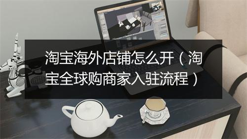 淘宝海外店铺怎么开（淘宝全球购商家入驻流程）