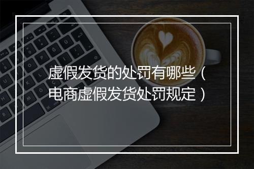 虚假发货的处罚有哪些（电商虚假发货处罚规定）