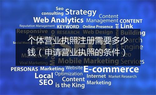 个体营业执照注册需要多少钱（申请营业执照的条件）
