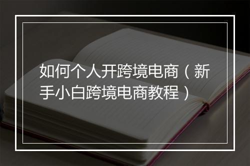 如何个人开跨境电商（新手小白跨境电商教程）