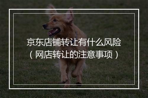 京东店铺转让有什么风险（网店转让的注意事项）