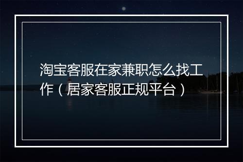 淘宝客服在家兼职怎么找工作（居家客服正规平台）