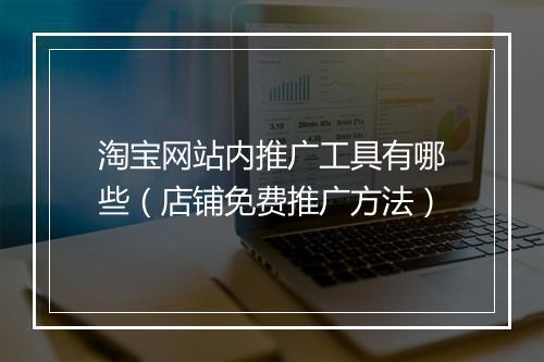淘宝网站内推广工具有哪些（店铺免费推广方法）