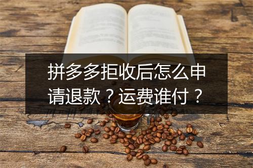 拼多多拒收后怎么申请退款？运费谁付？