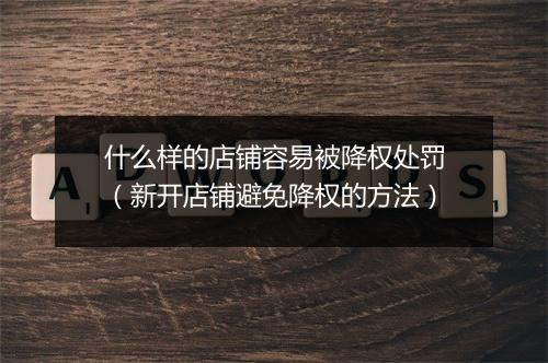 什么样的店铺容易被降权处罚（新开店铺避免降权的方法）