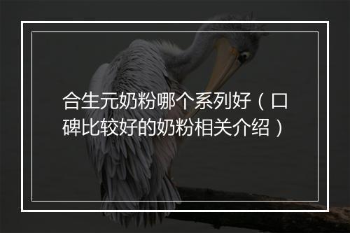 合生元奶粉哪个系列好（口碑比较好的奶粉相关介绍）