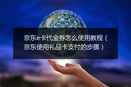 京东e卡代金券怎么使用教程（京东使用礼品卡支付的步骤）