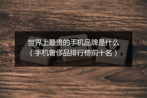 世界上最贵的手机品牌是什么（手机奢侈品排行榜前十名）