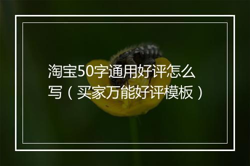 淘宝50字通用好评怎么写（买家万能好评模板）