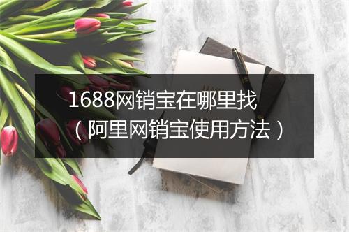 1688网销宝在哪里找（阿里网销宝使用方法）