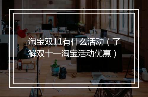 淘宝双11有什么活动（了解双十一淘宝活动优惠）