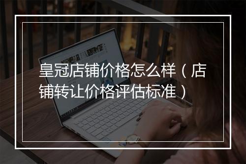皇冠店铺价格怎么样（店铺转让价格评估标准）