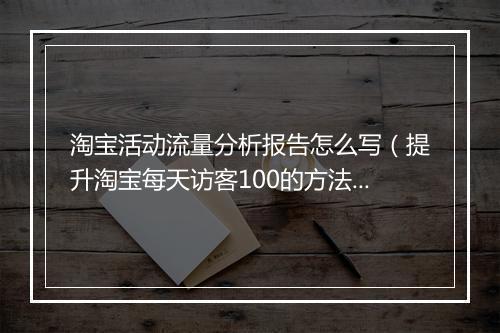 淘宝活动流量分析报告怎么写（提升淘宝每天访客100的方法）