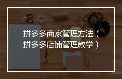 拼多多商家管理方法（拼多多店铺管理教学）