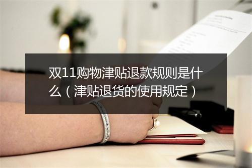 双11购物津贴退款规则是什么（津贴退货的使用规定）
