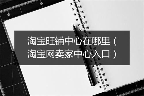 淘宝旺铺中心在哪里（淘宝网卖家中心入口）