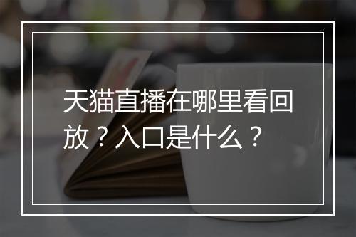 天猫直播在哪里看回放？入口是什么？