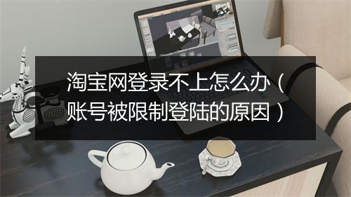 淘宝网登录不上怎么办（账号被限制登陆的原因）