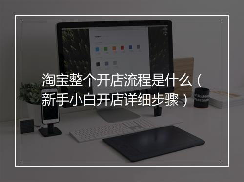淘宝整个开店流程是什么（新手小白开店详细步骤）
