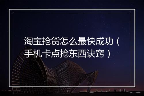 淘宝抢货怎么最快成功（手机卡点抢东西诀窍）