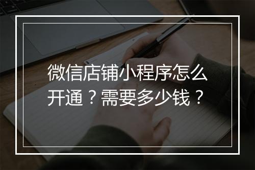 微信店铺小程序怎么开通？需要多少钱？