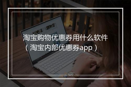 淘宝购物优惠券用什么软件（淘宝内部优惠券app）