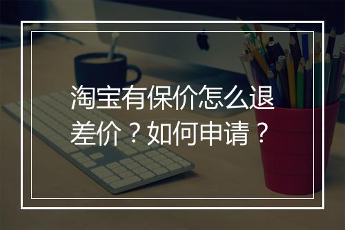 淘宝有保价怎么退差价？如何申请？