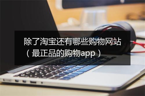 除了淘宝还有哪些购物网站（最正品的购物app）