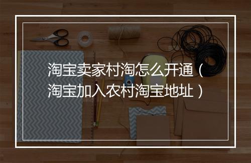 淘宝卖家村淘怎么开通（淘宝加入农村淘宝地址）