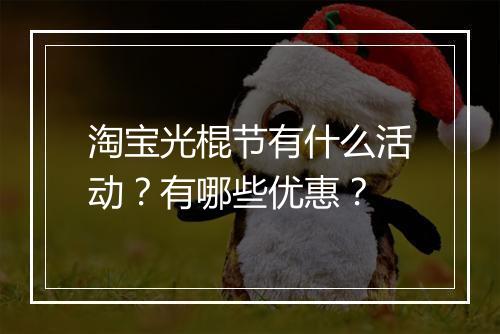 淘宝光棍节有什么活动？有哪些优惠？