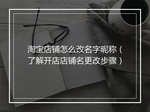 淘宝店铺怎么改名字昵称（了解开店店铺名更改步骤）