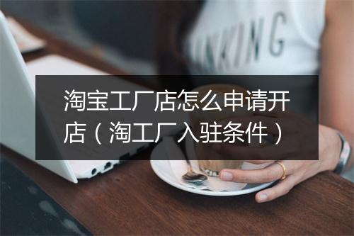 淘宝工厂店怎么申请开店（淘工厂入驻条件）